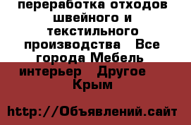 переработка отходов швейного и текстильного производства - Все города Мебель, интерьер » Другое   . Крым